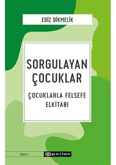 Sorgulayan Çocuklar - Çocuklarla Felsefe El kitabı - Ediz Dikmelik - Epsilon Yayınevi