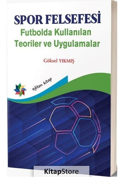 Spor Felsefesi - Futbolda Kullanılan Teoriler ve Uygulamalar - Göksel Yıkmış - Eğiten Kitap