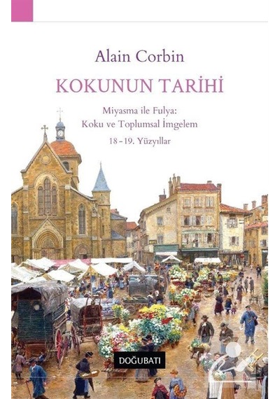 Kokunun Tarihi: Miyasma ile Fulya: Koku ve Toplumsal İmgelem 18 - 19.Yüzyıllar - Alain Corbin - Doğu Batı Yayınları