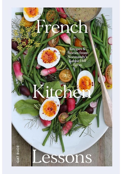 French Kitchen Lessons: Recipes & Stories From Normandy's Rabbit Hill Farm