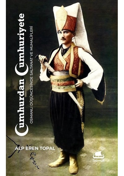 Cumhurdan Cumhuriyete: Osmanlı Duşuncesinde Saltanat ve Muhalifleri - Alp Eren Topal - Telemak