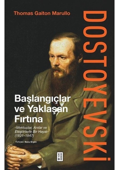Dostoyevski: Başlangıçlar ve Yaklaşan Fırtına - Mektuplar Anılar ve Eleştirilerle Bir Hayat 1821 - 1847 - Thomas Gaiton Marullo - Ketebe