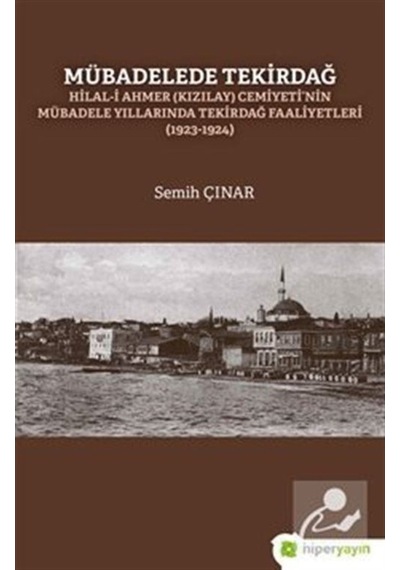 Mübadelede Tekirdağ: Hilal-i Ahmer Cemiyeti'nin Mübadele Yıllarında Tekirdağ Faaliyetleri 1923-1924 - Semih Çınar - Hiperlink