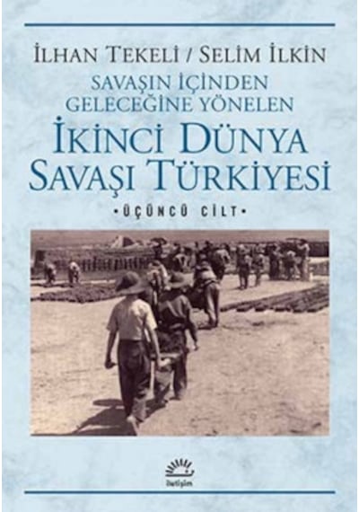 İkinci Dünya Savaşı Türkiyesi 3. Cilt - Selim İlkin -  İlhan Tekeli - İletişim Yayınları