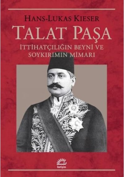 Talat Paşa:  İttihatçılığın Beyni ve Soykırımın Mimarı - Hans-Lukas Kieser - İletişim Yayınları