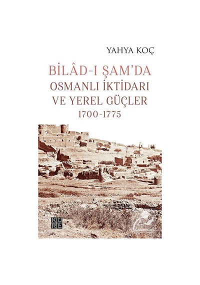 Bilad-I Şam'Da Osmanlı Iktidarı Ve Yerel Güçler (1700-1775) / ... 9786057646538