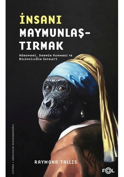 İnsanı Maymunlaştırmak Nöromani, Darwin Humması Ve Bilimciliğin Sefaleti