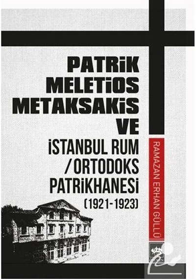 Patrik Meletios Metaksakis ve İstanbul Rum/Ortadoks Patrikhanesi (1921-1923) - Ramazan Erhan Güllü - Ötüken Neşriyat
