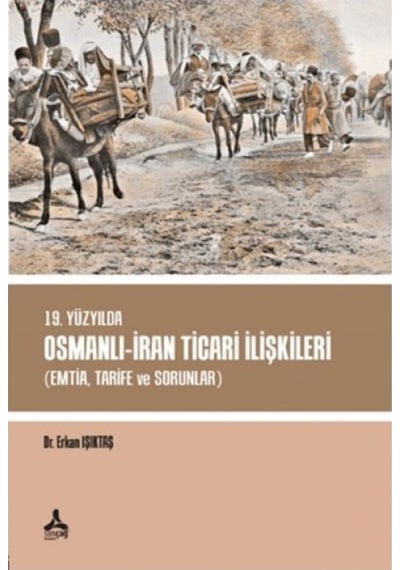 19. Yüzyılda Osmanlı-Iran Ticari Ilişkileri (Emtia,Tarife Ve Soru 9786258321838