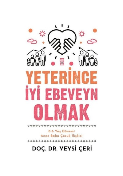 Yeterince İyi Ebeveyn Olmak - 0-6 Yaş Dönemi Anne Baba Çocuk İlişkisi - Veysi Çeri - Timaş Yayınları