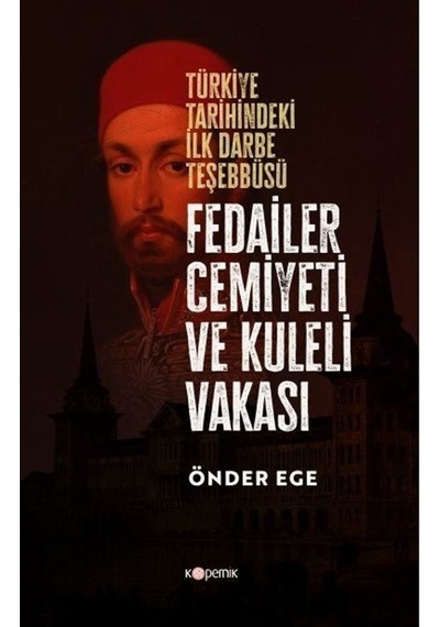 Fedailer Cemiyeti ve Kuleli Vakası -  Türkiye Tarihindeki İlk Darbe Teşebbüsü - Önder Ege - Kopernik Kitap