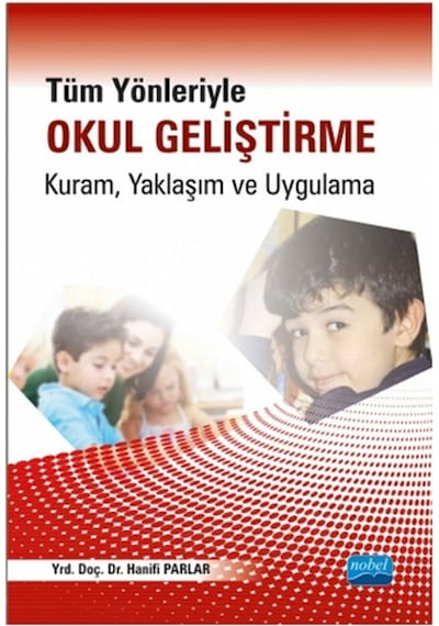 Tüm Yönleriyle Okul Geliştirme: Kuram Yaklaşım ve Uygulama - Hanifi Parlar - Nobel Akademik Yayıncılık