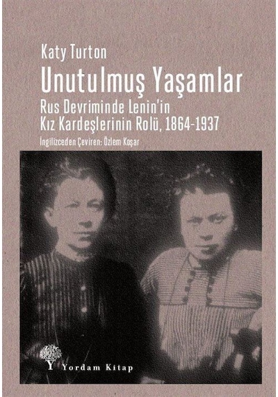 Unutulmuş Yaşamlar: Rus Devriminde Lenin'in Kız Kardeşlerinin Rolü 1864-1937 - Katy Turton - Yordam Kitap