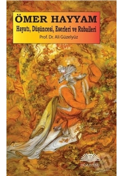 Ömer Hayyam: Hayatı. Düşüncesi. Eserleri Ve Rubaileri