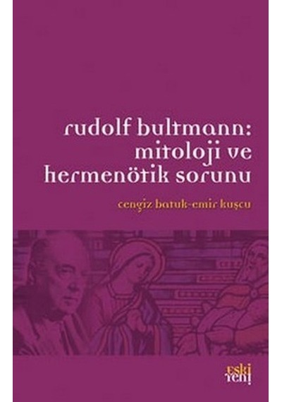 Rudolf Bultmann: Mitoloji ve Hermenötik Sorunu - Emir Kuşçu -  Cengiz Batuk - Eskiyeni Yayınları