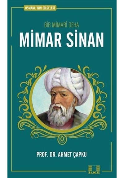 Bir Mimari Deha: Mimar Sinan - Osmanlı'nın Bilgeleri - Ahmet Çapku - İlke Yayıncılık