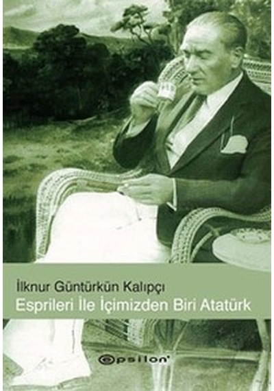 Esprileri ile İçimizden Biri Atatürk - İlknur Güntürkün Kalıpçı - Epsilon Yayınevi