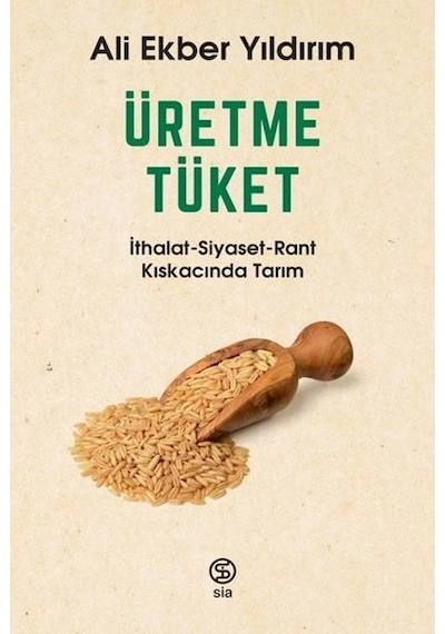 Üretme Tüket: İthalat-Siyaset-Rant Kıskacında Tarım - Ali Ekber Yıldırım - Sia