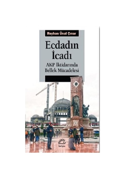 Ecdadın İcadı - AKP İktidarında Bellek Mücadelesi - Reyhan Ünal Çınar - İletişim Yayınları