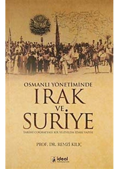Osmanlı Yönetiminde Irak ve Suriye - Remzi Kılıç - İdeal Kültür Yayıncılık