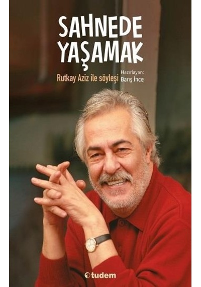 Sahnede Yaşamak - Rutkay Aziz İle Söyleşi - Barış İnce - Tudem Yayınları