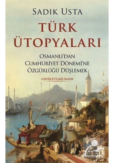 Türk Ütopyaları - Osmanlı'dan Cumhuriyet Dönemi'ne Özgürlüğü Düşlemek - Sadık Usta - Kafka Kitap