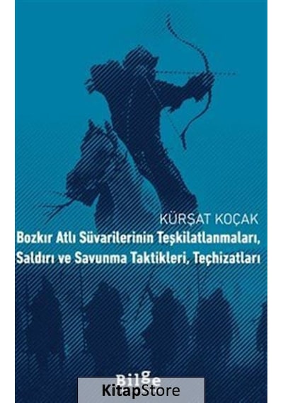 Bozkır Atlı Süvarilerinin Teşkilatlanmaları Saldırı ve Savunma Taktikleri Teçhizatları - Kürşat Koçak - Bilge Kültür Sanat