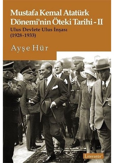 Mustafa Kemal Atatürk Döneminin Öteki Tarihi 2-Ulus Devlete Ulus İnşası 1928-1933 - Ayşe Hür - Literatür Yayıncılık