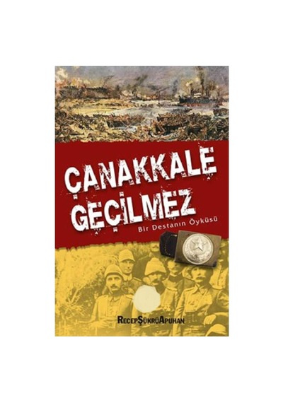 Çanakkale Geçilmez - Bir Destanın Öyküsü - Recep Şükrü Apuhan
