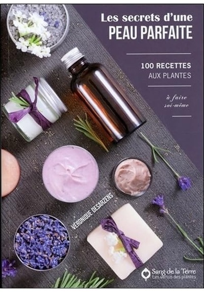 Les Secrets D'une Peau Parfaite - 100 Recettes Aux Plantes À Faire Soi-même Les Vertus Des Plantes