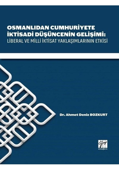 Osmanlıdan Cumhuriyete İktisadi Düşüncenin Gelişimi-Liberal ve Milli İktisat Yaklaşımlarının Etkiler  - Deniz Bozkurt  - Gazi Kitabevi