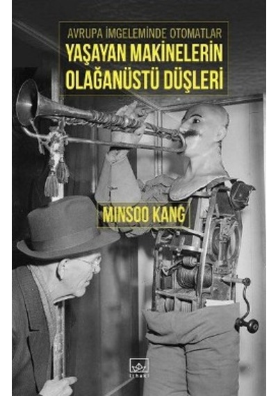 Avrupa İmgeleminde Otomatlar Yaşayan Makinelerin Olağanüstü Düşleri - Minsoo Kang - İthaki Yayınları