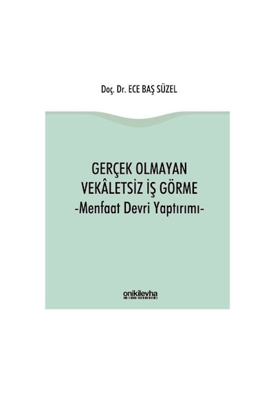 Gerçek Olmayan Vekaletsiz İş Görme ve Menfaat Devri Yaptırımı - Ece Baş Süzel - On İki Levha Yayıncılık