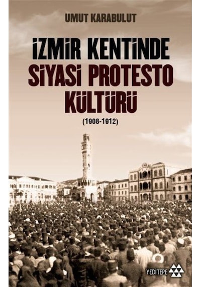 İzmir Kentinde Siyasi Protesto Kültürü - 1908 - 1912 - Umut Karabulut - Yeditepe Yayınevi