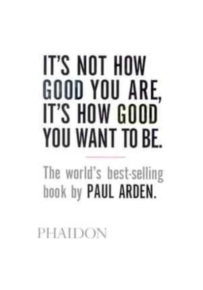 It's Not How Good You Are It's How Good You Want to Be - Paul Arden - Phaidon