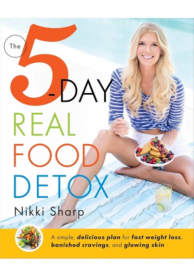 The 5-day Real Food Detox: A Simple, Delicious Plan For Fast Weight Loss, Banished Cravings, And Glowing Skin