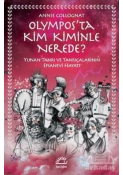 Olympos'ta Kim Kiminle Nerede? - Yunan Tanrı ve Tanrıçalarının Efsanevi Hayatı - Annie Collognat - İletişim Yayınları