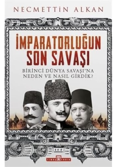 İmparatorluğun Son Savaşı: Birinci Dünya Savaşı'na Neden Ve Nasıl Girdik