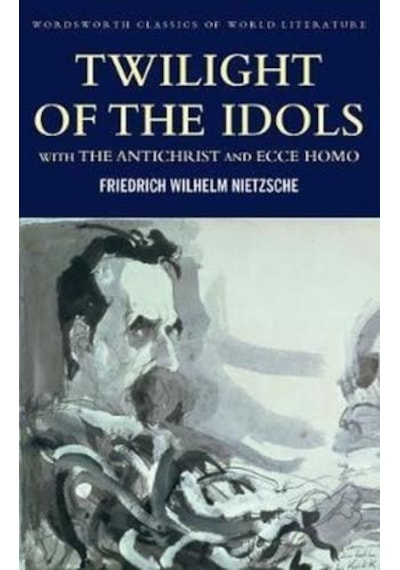 Twilight of the Idols with The Antichrist and Ecce Homo: With Antichrist & Ecce Homo - Friedrich Nietzsche - Wordsworth