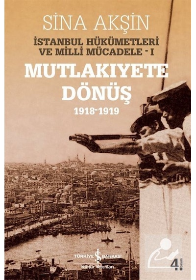 Mutlakiyete Dönüş 1918 - 1919 İstanbul Hükümetleri ve Milli Mücadele 1 - Sina Akşın - İş Bankası Kültür Yayınları