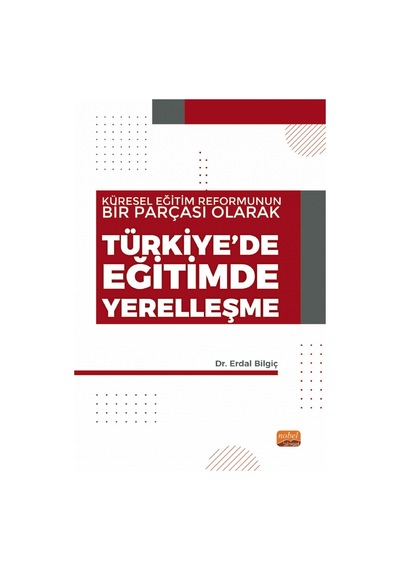 Küresel Eğitim Reformunun Bir Parçası Olarak Türkiye'de Eğitimde Yerelleşme  - Erdal Bilgiç  - Nobel Bilimsel Eserler