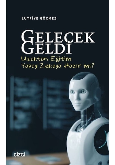 Gelecek Geldi  - Uzaktan Eğitim Yapay Zekaya Hazır mı?  - Lütfiye Göçmez  - Çizgi Kitabevi