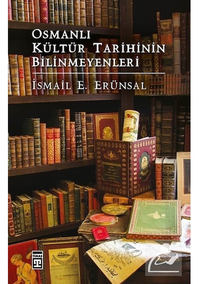 Osmanlı Kültür Tarihinin Bilinmeyenleri - İsmail E. Erünsal - Timaş Yayınları