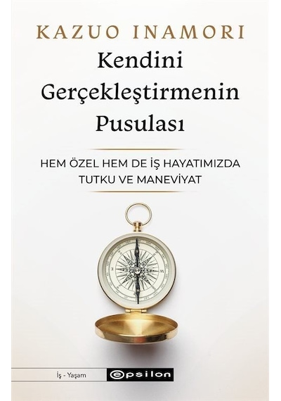Kendini Gerçekleştirmenin Pusulası - Hem Özel Hem de İş Hayatımızda Tutku ve Maneviyat - Kazuo Inamori - Epsilon Yayınevi