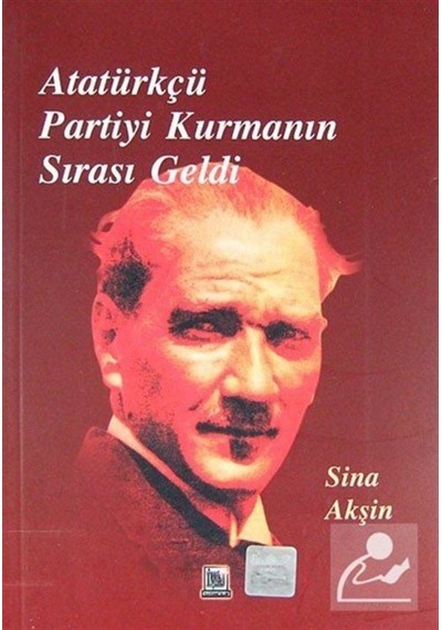 Atatürkçü Partiyi Kurmanın Sırası Geldi - Sina Akşin - İmaj Yayıncılık