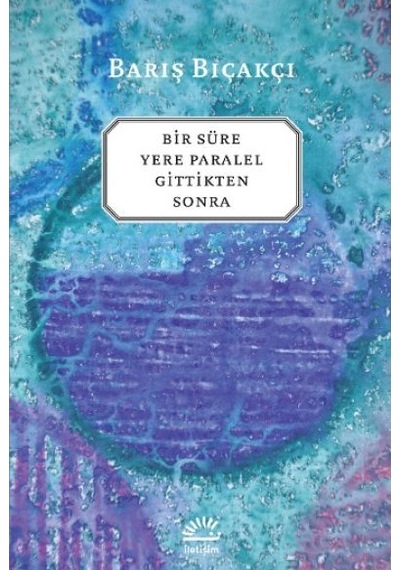 Bir Süre Yere Paralel Gittikten Sonra - Barış Bıçakçı - İletişim Yayınları
