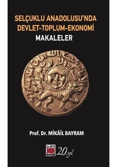 Selçuklu Anadolusu'nda Devlet - Toplum - Ekonomi: Makaleler - Mikail Bayram - Elips Kitapları