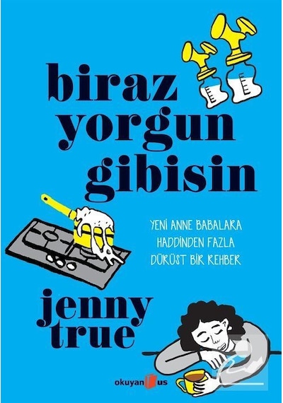 Biraz Yorgun Gibisin - Yeni Anne Babalara Haddinden Fazla Dürüst Bir Rehber - Jenny True - Okuyan Us Yayınları