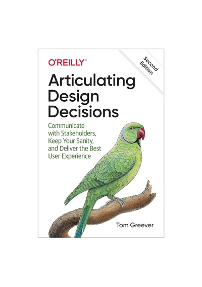 Articulating Design Decisions: Communicate With Stakeholders, Keep Your Sanity, And Deliver The Best User Experience