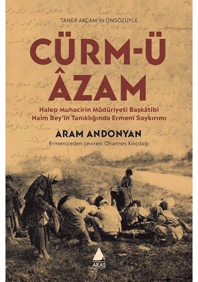 Cürm'ü Azam - Halep Muhacirin Müdüriyeti Başkatibi Naim Bey'in Tanıklığında Ermeni Soykırımı - Aram Andonyan - Aras Yayıncılık